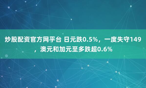 炒股配资官方网平台 日元跌0.5%，一度失守149，澳元和加元至多跌超0.6%