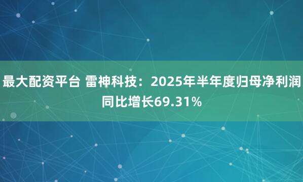 最大配资平台 雷神科技：2025年半年度归母净利润同比增长69.31%